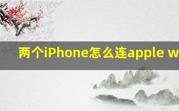 两个iPhone怎么连apple watch